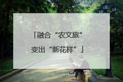 融合“农文旅” 变出“新花样”