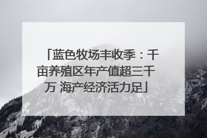 蓝色牧场丰收季：千亩养殖区年产值超三千万 海产经济活力足