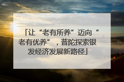 让“老有所养”迈向“老有优养”，普陀探索银发经济发展新路径