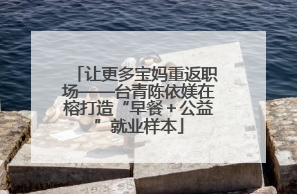让更多宝妈重返职场——台青陈依媄在榕打造“早餐＋公益”就业样本