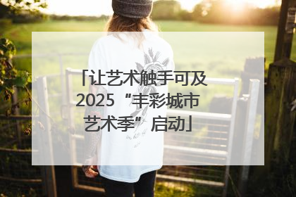 让艺术触手可及 2025“丰彩城市艺术季”启动