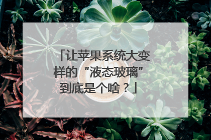 让苹果系统大变样的“液态玻璃”到底是个啥？