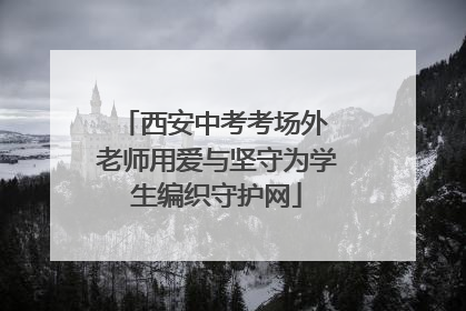 西安中考考场外 老师用爱与坚守为学生编织守护网