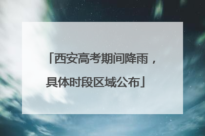 西安高考期间降雨，具体时段区域公布
