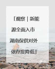 观察｜新能源全面入市 湖南保供对外依存度降低