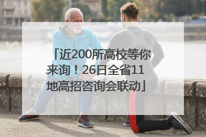 近200所高校等你来询！26日全省11地高招咨询会联动