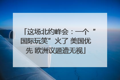 这场北约峰会：一个“国际玩笑”火了 美国优先 欧洲议题遭无视