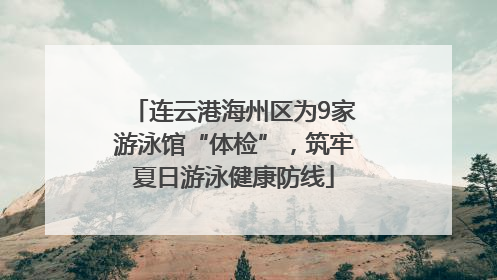 连云港海州区为9家游泳馆“体检”，筑牢夏日游泳健康防线