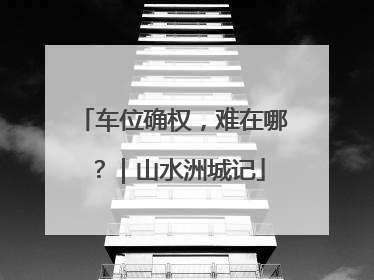 车位确权，难在哪？｜山水洲城记