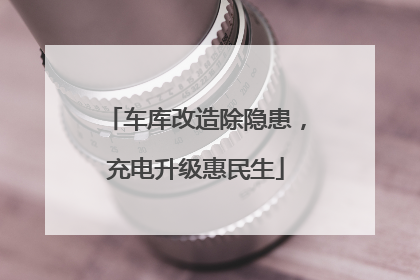 车库改造除隐患，充电升级惠民生