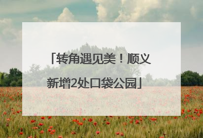 转角遇见美！顺义新增2处口袋公园