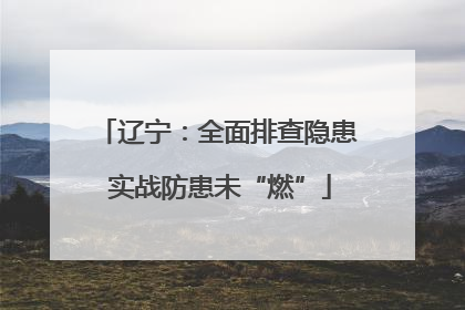 辽宁：全面排查隐患 实战防患未“燃”