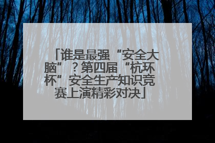 谁是最强“安全大脑”？第四届“杭环杯”安全生产知识竞赛上演精彩对决