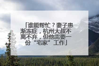 谁能帮忙？妻子患渐冻症，杭州大叔不离不弃，但他需要一份“宅家”工作