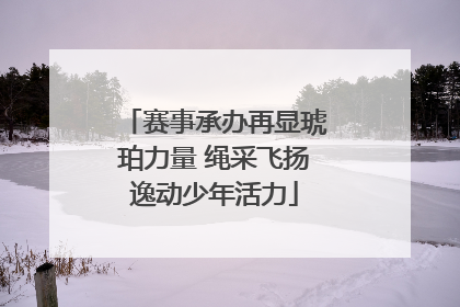 赛事承办再显琥珀力量 绳采飞扬逸动少年活力