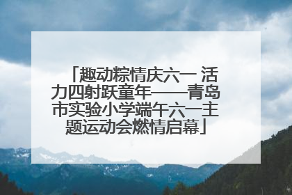 趣动粽情庆六一 活力四射跃童年——青岛市实验小学端午六一主题运动会燃情启幕