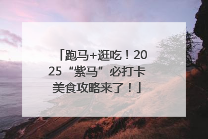 跑马+逛吃！2025“紫马”必打卡美食攻略来了！