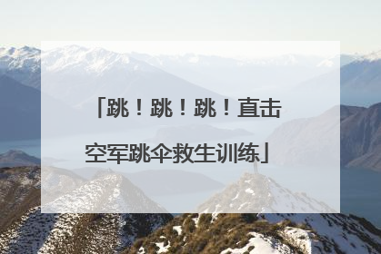 跳！跳！跳！直击空军跳伞救生训练