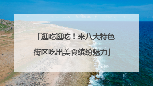 逛吃逛吃！来八大特色街区吃出美食缤纷魅力