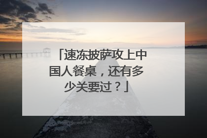 速冻披萨攻上中国人餐桌，还有多少关要过？