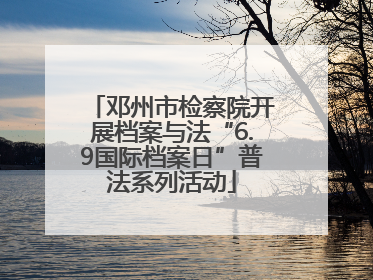 邓州市检察院开展档案与法“6.9国际档案日”普法系列活动