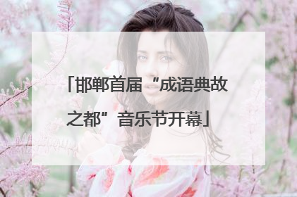 邯郸首届“成语典故之都”音乐节开幕
