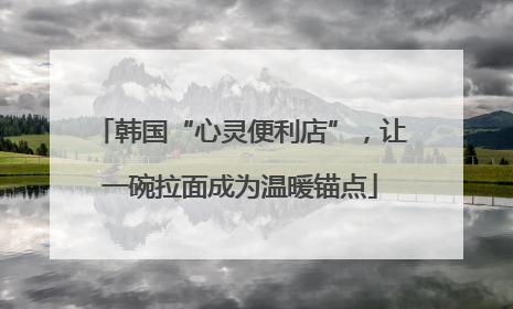 韩国“心灵便利店”，让一碗拉面成为温暖锚点