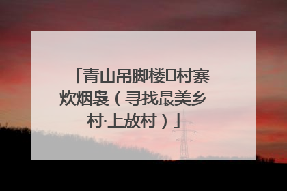 青山吊脚楼 村寨炊烟袅（寻找最美乡村·上敖村）