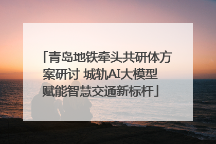 青岛地铁牵头共研体方案研讨 城轨AI大模型赋能智慧交通新标杆