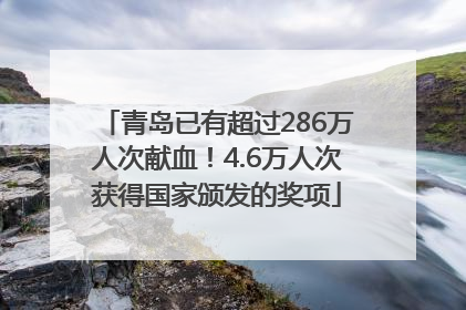 青岛已有超过286万人次献血！4.6万人次获得国家颁发的奖项