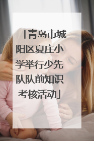 青岛市城阳区夏庄小学举行少先队队前知识考核活动