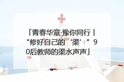 青春华章·豫你同行丨“修好自己的‘渠’”90后教师的渠水声声