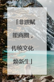 非遗赋能商圈，传统文化焕新生