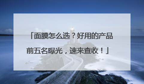 面膜怎么选？好用的产品前五名曝光，速来查收！