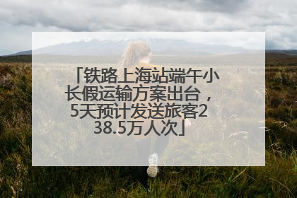 铁路上海站端午小长假运输方案出台，5天预计发送旅客238.5万人次