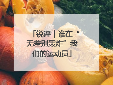 锐评｜谁在“无差别轰炸”我们的运动员