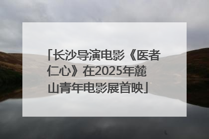 长沙导演电影《医者仁心》在2025年麓山青年电影展首映
