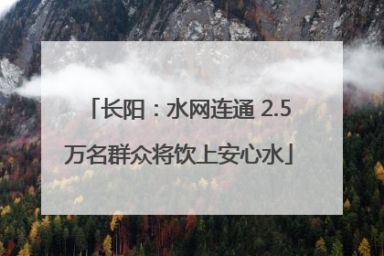 长阳：水网连通 2.5万名群众将饮上安心水