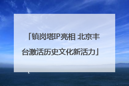 镇岗塔IP亮相 北京丰台激活历史文化新活力