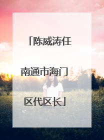 陈威涛任南通市海门区代区长