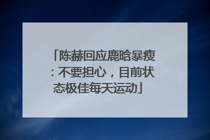 陈赫回应鹿晗暴瘦：不要担心，目前状态极佳每天运动