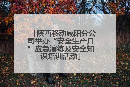 陕西移动咸阳分公司举办“安全生产月”应急演练及安全知识培训活动