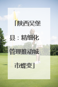 陕西吴堡县：精细化管理推动城市蝶变