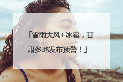 雷雨大风+冰雹，甘肃多地发布预警！