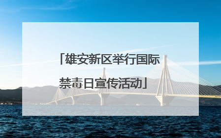 雄安新区举行国际禁毒日宣传活动