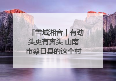 雪域湘音｜有劲头更有奔头 山南市桑日县的这个村落迎来蜕变
