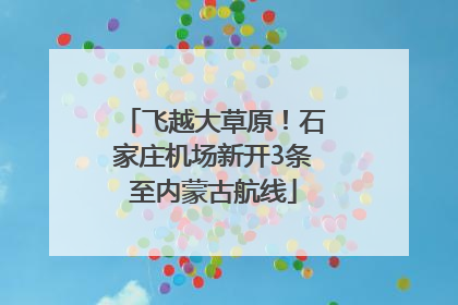 飞越大草原！石家庄机场新开3条至内蒙古航线