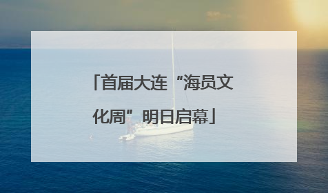 首届大连“海员文化周”明日启幕