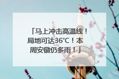 马上冲击高温线！局地可达36℃！本周安徽仍多雨！