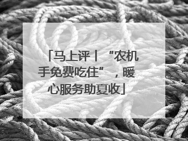 马上评丨“农机手免费吃住”，暖心服务助夏收